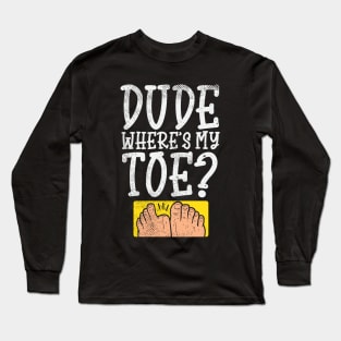 Dude Where Is My Toe? Long Sleeve T-Shirt